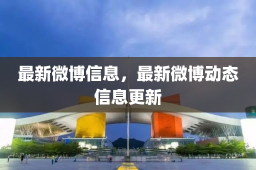 最新微博信息，最新微博動態(tài)信息更新