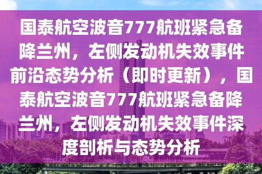 國泰航空波音777航班緊急備降蘭州，左側(cè)發(fā)動機(jī)失效事件前沿態(tài)勢分析（即時更新），國泰航空波音777航班緊急備降蘭州，左側(cè)發(fā)動機(jī)失效事件深度剖析與態(tài)勢分析