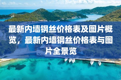 最新內(nèi)墻鋼絲價格表及圖片概覽，最新內(nèi)墻鋼絲價格表與圖片全景覽