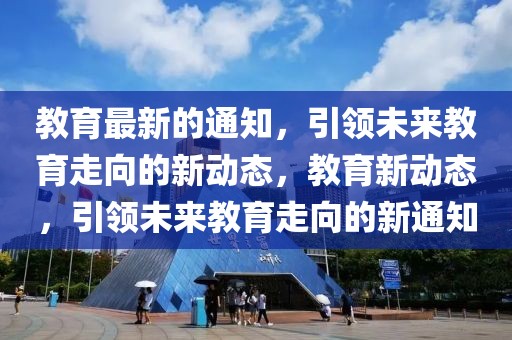 教育最新的通知，引領未來教育走向的新動態(tài)，教育新動態(tài)，引領未來教育走向的新通知