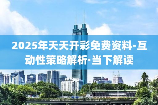 2025年天天開彩免費(fèi)資料-互動(dòng)性策略解析·當(dāng)下解讀