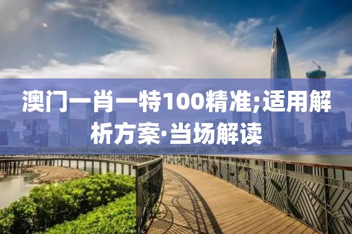 澳門一肖一特100精準(zhǔn);適用解析方案·當(dāng)場解讀