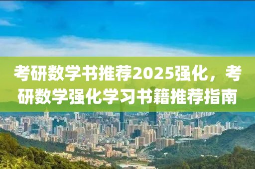 考研數學書推薦2025強化，考研數學強化學習書籍推薦指南