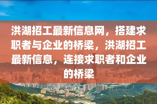 洪湖招工最新信息網(wǎng)，搭建求職者與企業(yè)的橋梁，洪湖招工最新信息，連接求職者和企業(yè)的橋梁