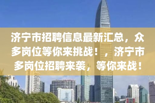 濟(jì)寧市招聘信息最新匯總，眾多崗位等你來挑戰(zhàn)！，濟(jì)寧市多崗位招聘來襲，等你來戰(zhàn)！