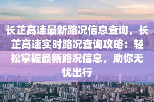 長芷高速最新路況信息查詢，長芷高速實(shí)時路況查詢攻略：輕松掌握最新路況信息，助你無憂出行