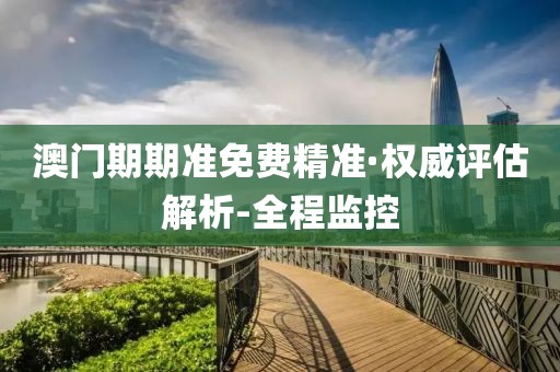 澳門(mén)期期準(zhǔn)免費(fèi)精準(zhǔn)·權(quán)威評(píng)估解析-全程監(jiān)控