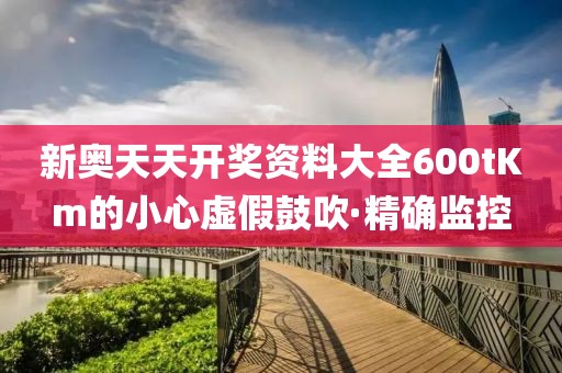 新奧天天開獎資料大全600tKm的小心虛假鼓吹·精確監(jiān)控