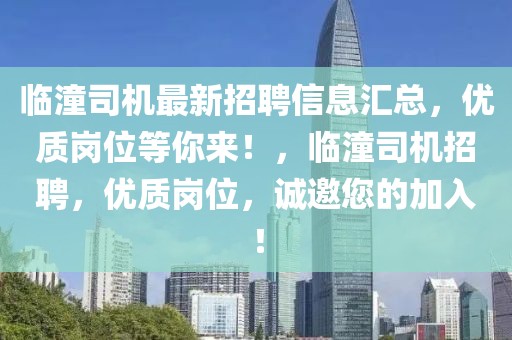 臨潼司機(jī)最新招聘信息匯總，優(yōu)質(zhì)崗位等你來！，臨潼司機(jī)招聘，優(yōu)質(zhì)崗位，誠邀您的加入！
