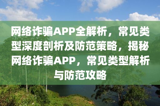 網(wǎng)絡(luò)詐騙APP全解析，常見類型深度剖析及防范策略，揭秘網(wǎng)絡(luò)詐騙APP，常見類型解析與防范攻略