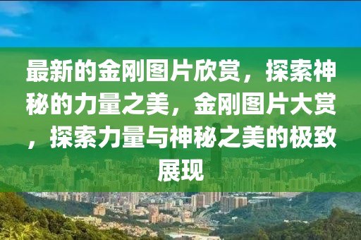最新的金剛圖片欣賞，探索神秘的力量之美，金剛圖片大賞，探索力量與神秘之美的極致展現(xiàn)