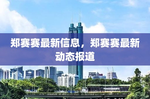 鄭賽賽最新信息，鄭賽賽最新動態(tài)報道