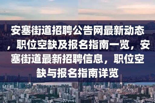 安塞街道招聘公告網(wǎng)最新動態(tài)，職位空缺及報名指南一覽，安塞街道最新招聘信息，職位空缺與報名指南詳覽