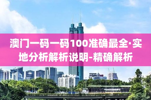 澳門一碼一碼100準(zhǔn)確最全·實(shí)地分析解析說(shuō)明-精確解析