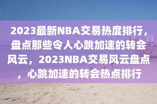 2023最新NBA交易熱度排行，盤點(diǎn)那些令人心跳加速的轉(zhuǎn)會(huì)風(fēng)云，2023NBA交易風(fēng)云盤點(diǎn)，心跳加速的轉(zhuǎn)會(huì)熱點(diǎn)排行