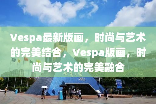 Vespa最新版畫，時(shí)尚與藝術(shù)的完美結(jié)合，Vespa版畫，時(shí)尚與藝術(shù)的完美融合