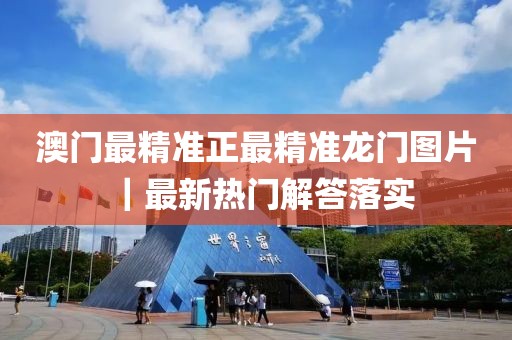 澳門最精準正最精準龍門圖片｜最新熱門解答落實