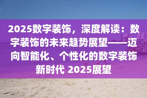 2025數(shù)字裝飾，深度解讀：數(shù)字裝飾的未來趨勢展望——邁向智能化、個(gè)性化的數(shù)字裝飾新時(shí)代 2025展望