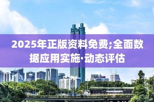 2025年正版資料免費;全面數(shù)據(jù)應(yīng)用實施·動態(tài)評估
