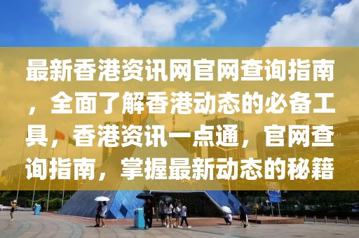 最新香港資訊網(wǎng)官網(wǎng)查詢指南，全面了解香港動(dòng)態(tài)的必備工具，香港資訊一點(diǎn)通，官網(wǎng)查詢指南，掌握最新動(dòng)態(tài)的秘籍