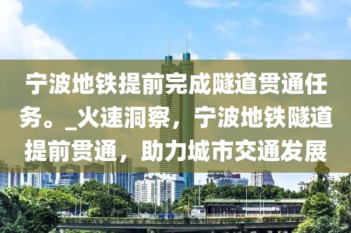 寧波地鐵提前完成隧道貫通任務(wù)。_火速洞察，寧波地鐵隧道提前貫通，助力城市交通發(fā)展