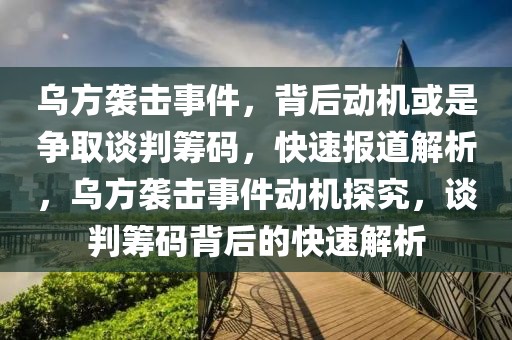 烏方襲擊事件，背后動機或是爭取談判籌碼，快速報道解析，烏方襲擊事件動機探究，談判籌碼背后的快速解析