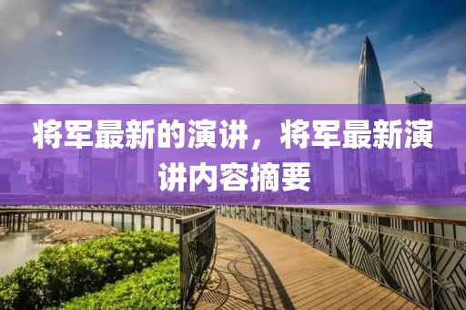 將軍最新的演講，將軍最新演講內(nèi)容摘要