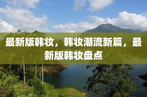 最新版韓妝，韓妝潮流新篇，最新版韓妝盤點