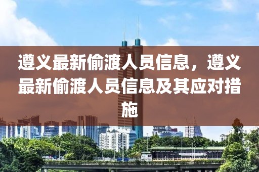 遵義最新偷渡人員信息，遵義最新偷渡人員信息及其應對措施