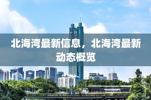 北海灣最新信息，北海灣最新動態(tài)概覽