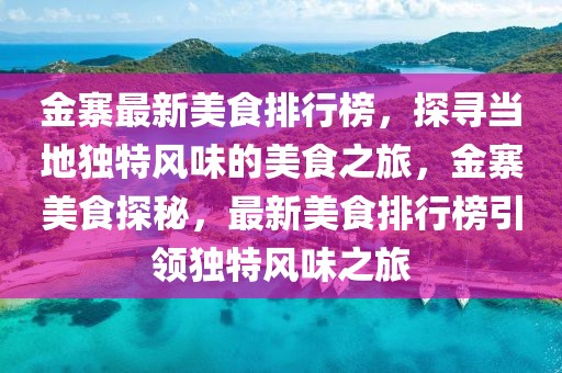 金寨最新美食排行榜，探尋當(dāng)?shù)鬲?dú)特風(fēng)味的美食之旅，金寨美食探秘，最新美食排行榜引領(lǐng)獨(dú)特風(fēng)味之旅