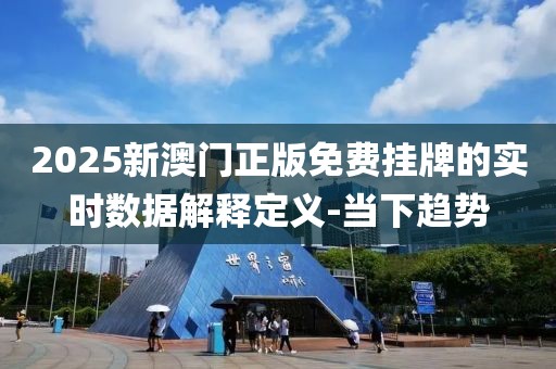 2025新澳門正版免費(fèi)掛牌的實(shí)時(shí)數(shù)據(jù)解釋定義-當(dāng)下趨勢(shì)