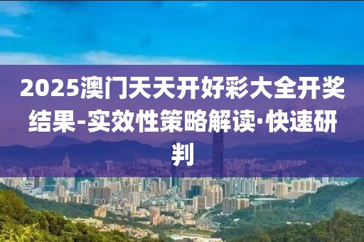 2025澳門天天開好彩大全開獎結果-實效性策略解讀·快速研判