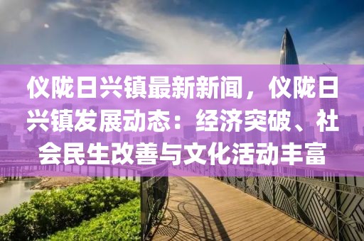 儀隴日興鎮(zhèn)最新新聞，儀隴日興鎮(zhèn)發(fā)展動態(tài)：經(jīng)濟(jì)突破、社會民生改善與文化活動豐富