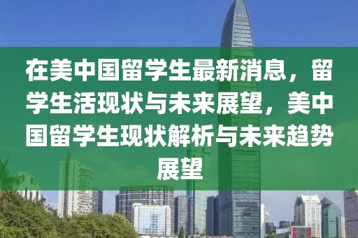 在美中國(guó)留學(xué)生最新消息，留學(xué)生活現(xiàn)狀與未來(lái)展望，美中國(guó)留學(xué)生現(xiàn)狀解析與未來(lái)趨勢(shì)展望
