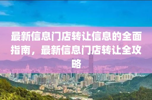 最新信息門(mén)店轉(zhuǎn)讓信息的全面指南，最新信息門(mén)店轉(zhuǎn)讓全攻略