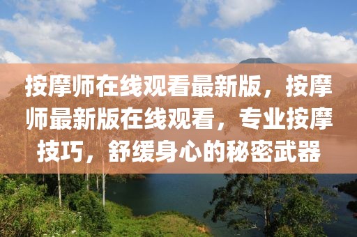 按摩師在線觀看最新版，按摩師最新版在線觀看，專業(yè)按摩技巧，舒緩身心的秘密武器