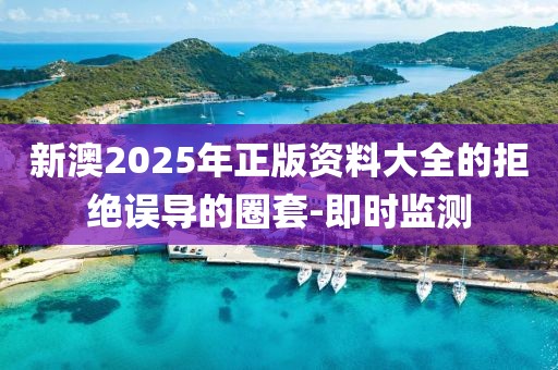 新澳2025年正版資料大全的拒絕誤導(dǎo)的圈套-即時(shí)監(jiān)測(cè)
