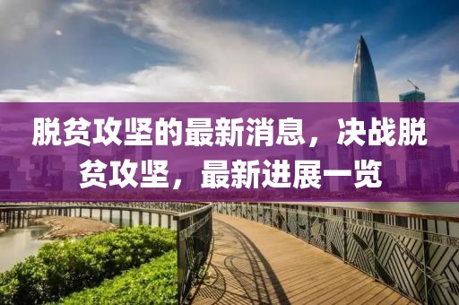 脫貧攻堅的最新消息，決戰(zhàn)脫貧攻堅，最新進(jìn)展一覽