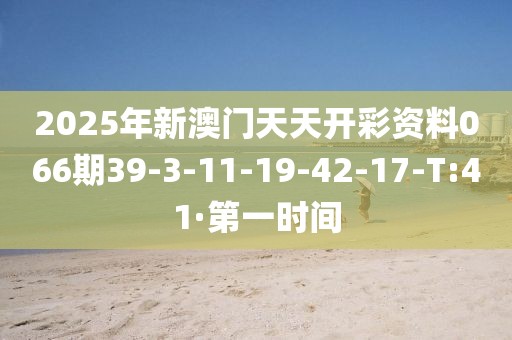2025年新澳門天天開彩資料066期39-3-11-19-42-17-T:41·第一時間