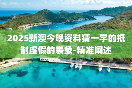 2025新澳今晚資料猜一字的抵制虛假的表象-精準(zhǔn)闡述