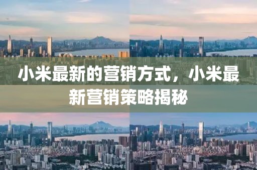 小米最新的營銷方式，小米最新營銷策略揭秘