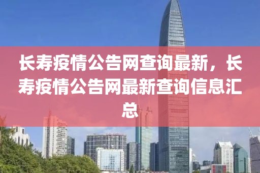 長(zhǎng)壽疫情公告網(wǎng)查詢(xún)最新，長(zhǎng)壽疫情公告網(wǎng)最新查詢(xún)信息匯總