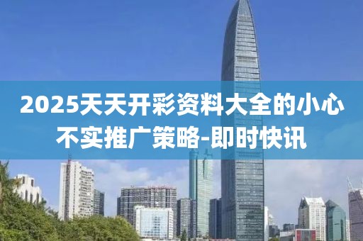 2025天天開彩資料大全的小心不實(shí)推廣策略-即時(shí)快訊