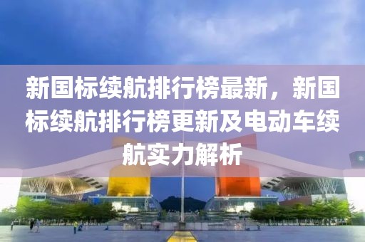新國標續(xù)航排行榜最新，新國標續(xù)航排行榜更新及電動車續(xù)航實力解析