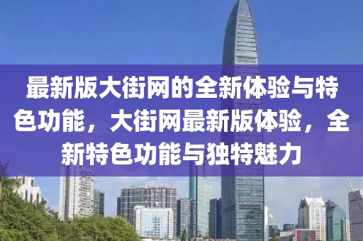 最新版大街網的全新體驗與特色功能，大街網最新版體驗，全新特色功能與獨特魅力