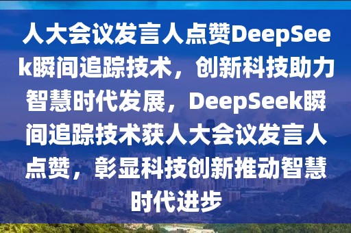 人大會議發(fā)言人點贊DeepSeek瞬間追蹤技術(shù)，創(chuàng)新科技助力智慧時代發(fā)展，DeepSeek瞬間追蹤技術(shù)獲人大會議發(fā)言人點贊，彰顯科技創(chuàng)新推動智慧時代進(jìn)步