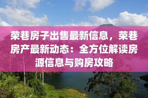 榮巷房子出售最新信息，榮巷房產(chǎn)最新動態(tài)：全方位解讀房源信息與購房攻略