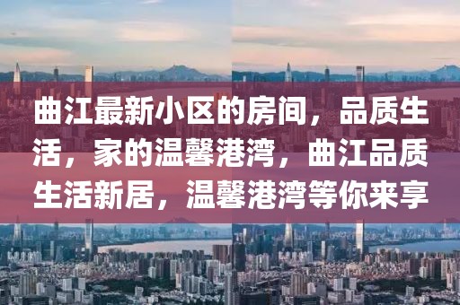 曲江最新小區(qū)的房間，品質(zhì)生活，家的溫馨港灣，曲江品質(zhì)生活新居，溫馨港灣等你來享