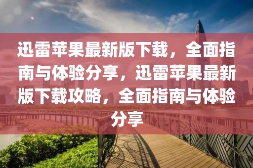 迅雷蘋果最新版下載，全面指南與體驗(yàn)分享，迅雷蘋果最新版下載攻略，全面指南與體驗(yàn)分享